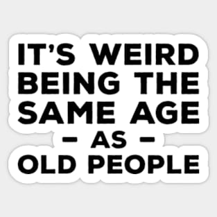 It's Weird Being The Same Age As Old People Sticker